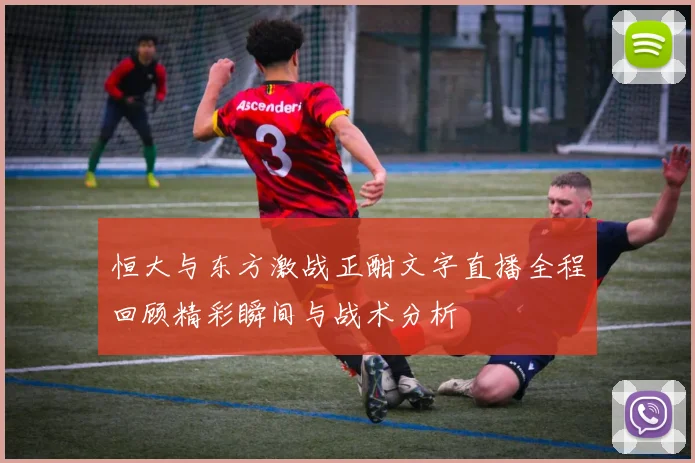 恒大与东方激战正酣文字直播全程回顾精彩瞬间与战术分析