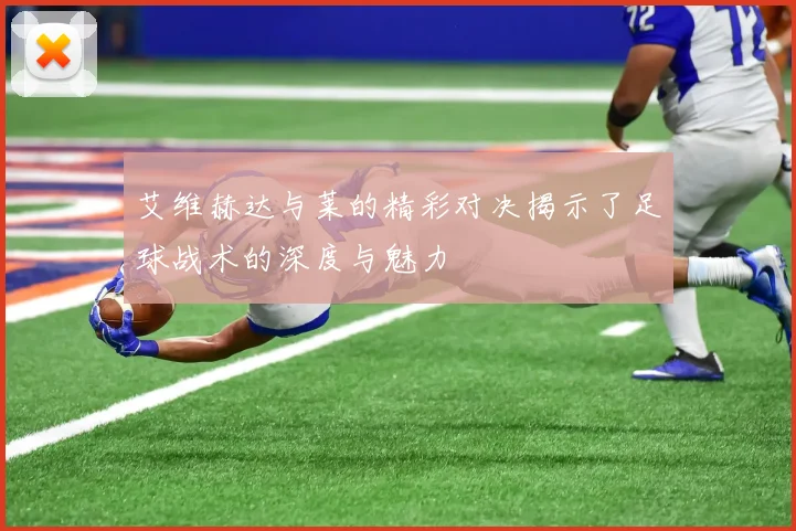 艾维赫达与莱的精彩对决揭示了足球战术的深度与魅力