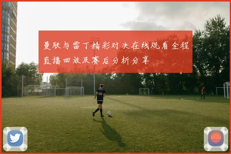 曼联与雷丁精彩对决在线观看全程直播回放及赛后分析分享