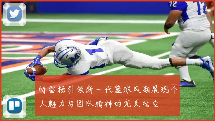 特雷杨引领新一代篮球风潮展现个人魅力与团队精神的完美结合