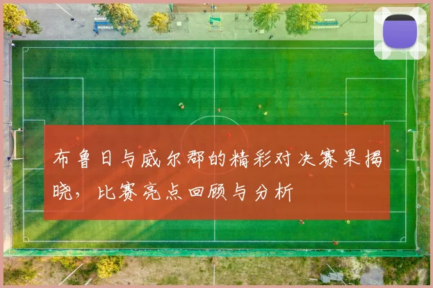 布鲁日与威尔郡的精彩对决赛果揭晓，比赛亮点回顾与分析