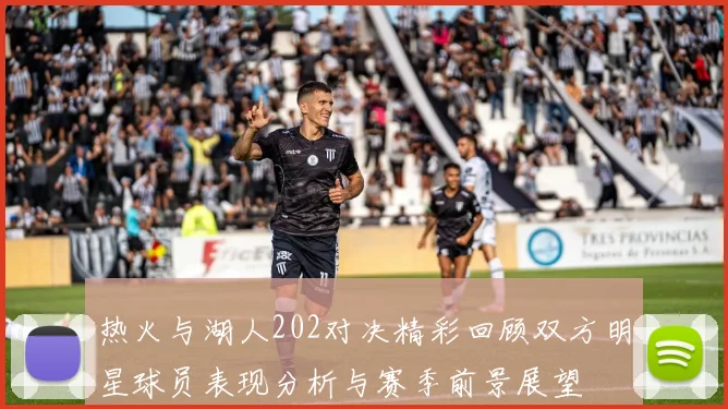 热火与湖人202对决精彩回顾双方明星球员表现分析与赛季前景展望