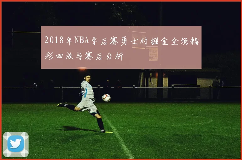 2018年NBA季后赛勇士对掘金全场精彩回放与赛后分析