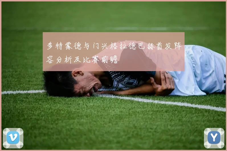 多特蒙德与门兴格拉德巴赫首发阵容分析及比赛前瞻