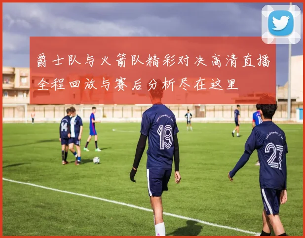 爵士队与火箭队精彩对决高清直播全程回放与赛后分析尽在这里