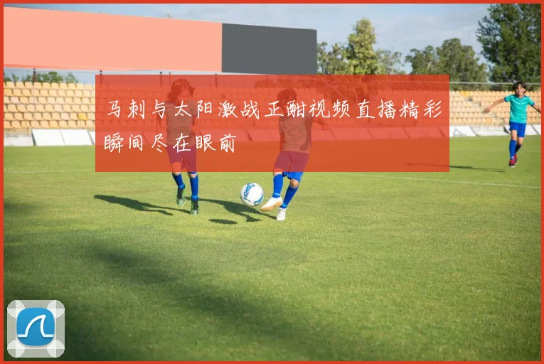 马刺与太阳激战正酣视频直播精彩瞬间尽在眼前