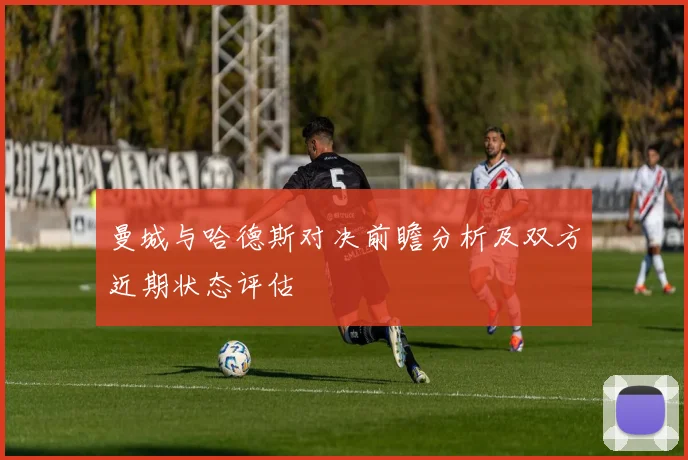 曼城与哈德斯对决前瞻分析及双方近期状态评估