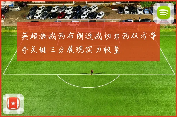 英超激战西布朗迎战切尔西双方争夺关键三分展现实力较量