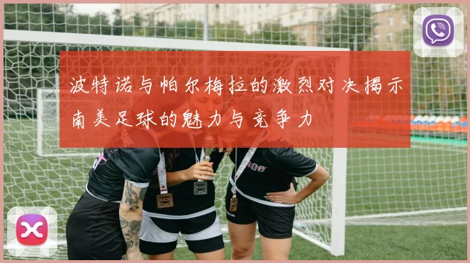 波特诺与帕尔梅拉的激烈对决揭示南美足球的魅力与竞争力