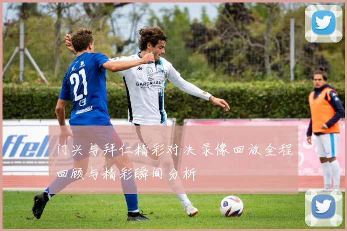 门兴与拜仁精彩对决录像回放全程回顾与精彩瞬间分析