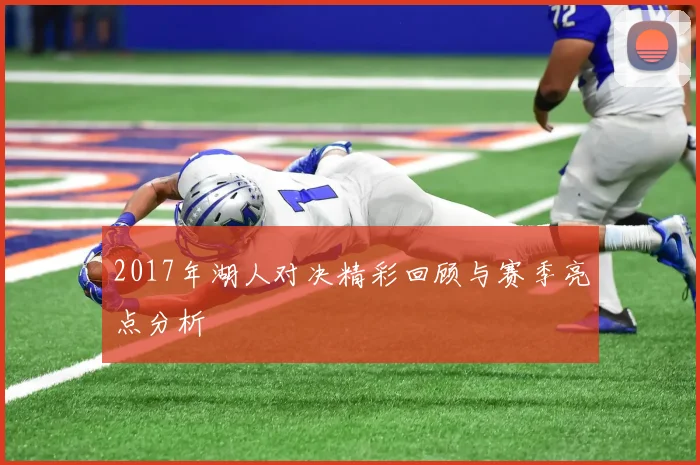 2017年湖人对决精彩回顾与赛季亮点分析