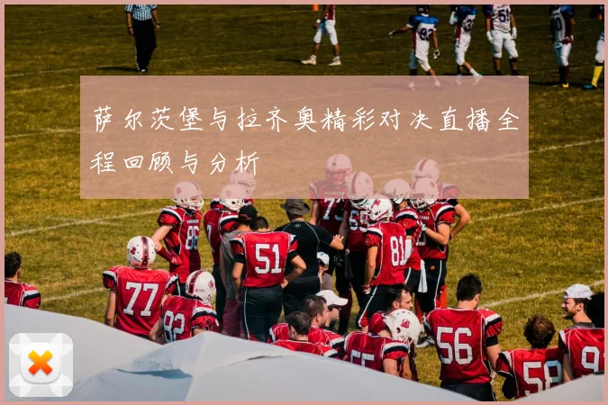 萨尔茨堡与拉齐奥精彩对决直播全程回顾与分析