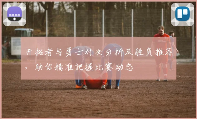 开拓者与勇士对决分析及胜负推荐，助你精准把握比赛动态
