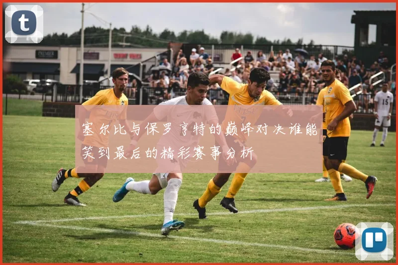 塞尔比与保罗亨特的巅峰对决谁能笑到最后的精彩赛事分析