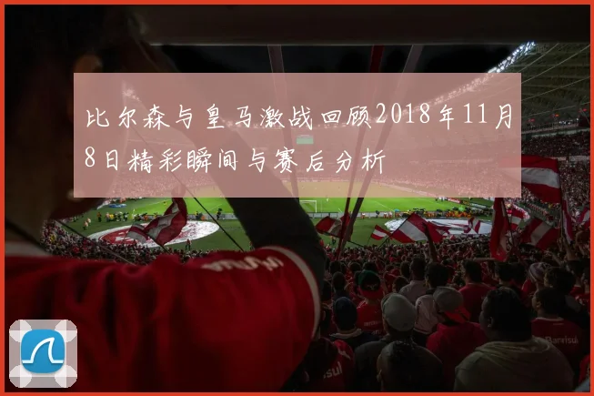 比尔森与皇马激战回顾2018年11月8日精彩瞬间与赛后分析