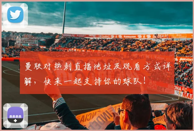 曼联对热刺直播地址及观看方式详解，快来一起支持你的球队！
