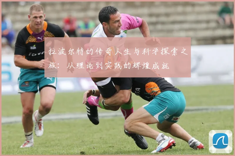 拉波尔特的传奇人生与科学探索之旅：从理论到实践的辉煌成就