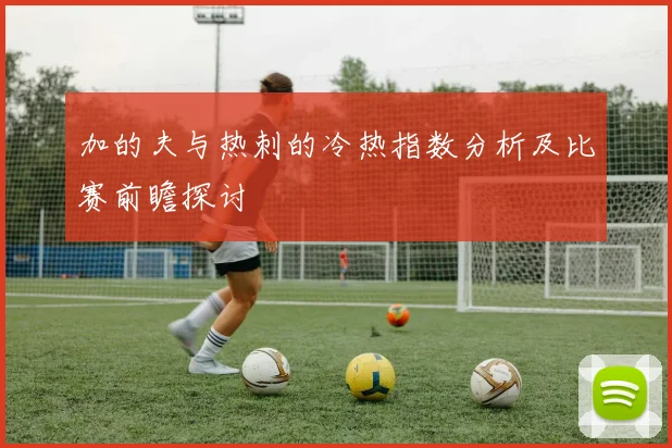 加的夫与热刺的冷热指数分析及比赛前瞻探讨