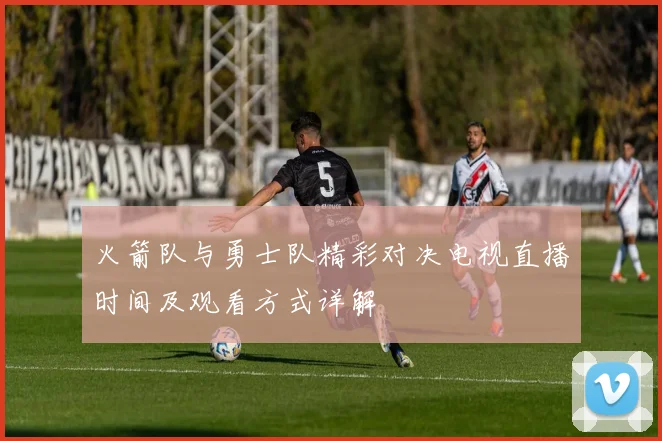 火箭队与勇士队精彩对决电视直播时间及观看方式详解