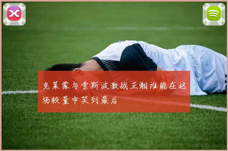 克莱蒙与索斯波激战正酣谁能在这场较量中笑到最后