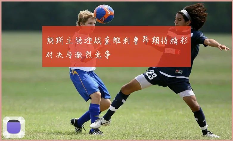 朗斯主场迎战奎维利鲁昂期待精彩对决与激烈竞争