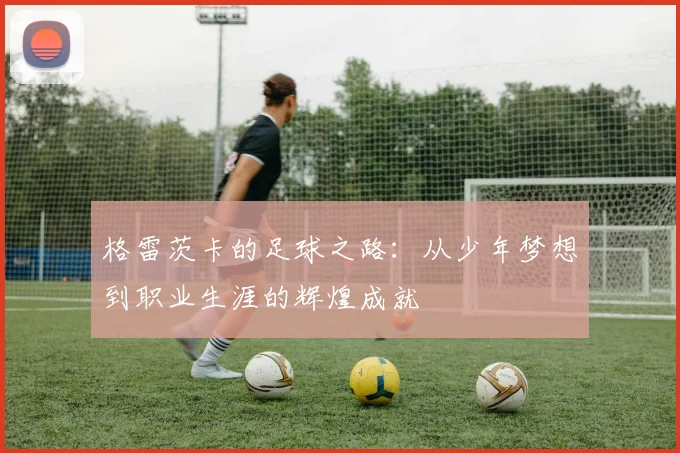 格雷茨卡的足球之路：从少年梦想到职业生涯的辉煌成就