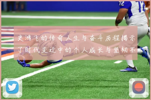 史鸿飞的传奇人生与奋斗历程揭示了时代变迁中的个人成长与坚韧不拔的精神