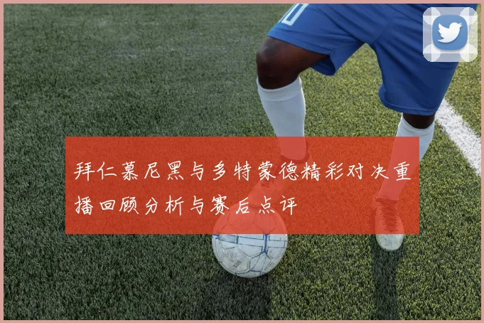 拜仁慕尼黑与多特蒙德精彩对决重播回顾分析与赛后点评