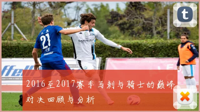 2016至2017赛季马刺与骑士的巅峰对决回顾与分析