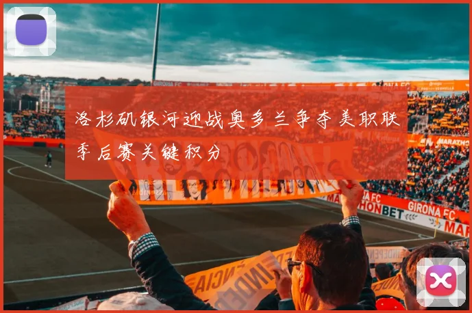 洛杉矶银河迎战奥多兰争夺美职联季后赛关键积分