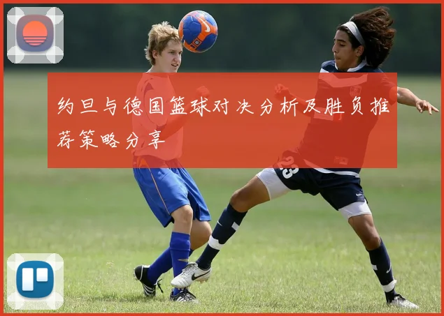 约旦与德国篮球对决分析及胜负推荐策略分享