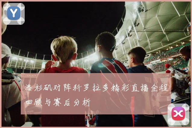 洛杉矶对阵科罗拉多精彩直播全程回顾与赛后分析